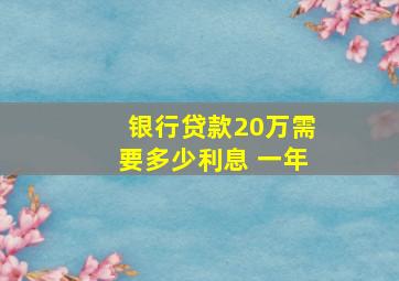 银行贷款20万需要多少利息 一年